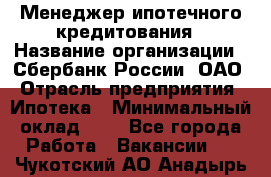 Менеджер ипотечного кредитования › Название организации ­ Сбербанк России, ОАО › Отрасль предприятия ­ Ипотека › Минимальный оклад ­ 1 - Все города Работа » Вакансии   . Чукотский АО,Анадырь г.